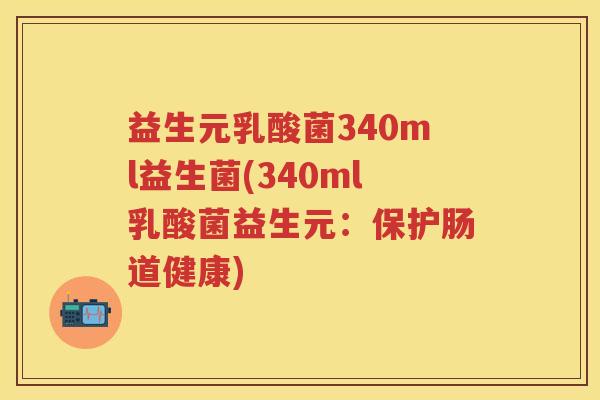 益生元乳酸菌340ml益生菌(340ml乳酸菌益生元:保护肠道健康) 益生元乳酸菌340ml益生菌(340ml乳酸菌益生元:保护肠道健康)