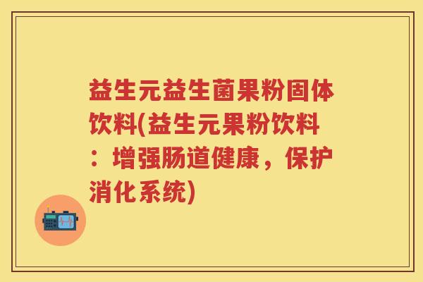 益生元益生菌果粉固体饮料(益生元果粉饮料:增强肠道健康,保护消化系统) 益生元益生菌果粉固体饮料(益生元果粉饮料:增强肠道健康,保护消化系统)