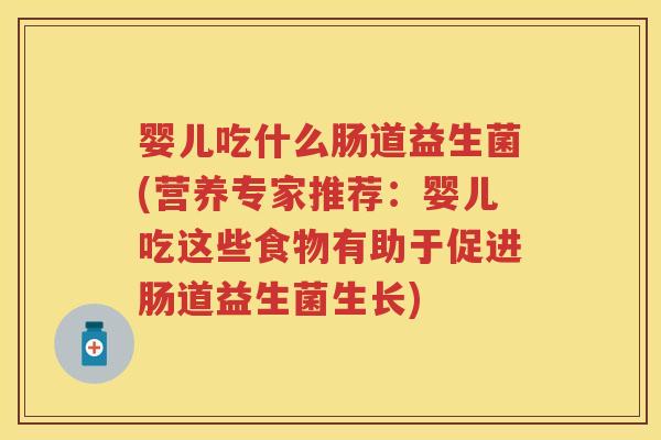 婴儿吃什么肠道益生菌(营养专家推荐：婴儿吃这些食物有助于促进肠道益生菌生长)