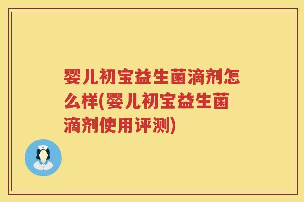 婴儿初宝益生菌滴剂怎么样(婴儿初宝益生菌滴剂使用评测) 婴儿初宝益生菌滴剂怎么样(婴儿初宝益生菌滴剂使用评测)