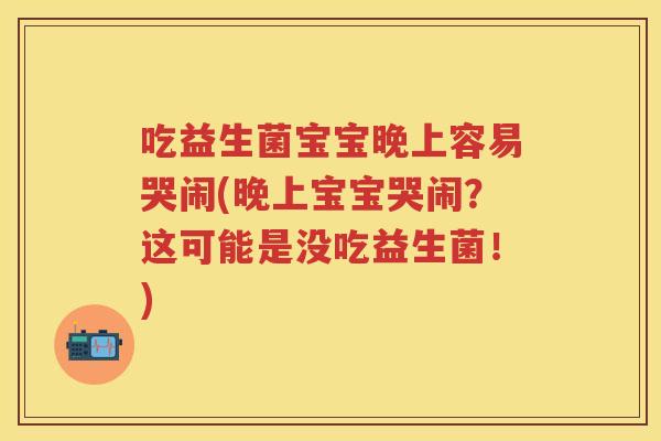 吃益生菌宝宝晚上容易哭闹(晚上宝宝哭闹?这可能是没吃益生菌!) 吃益生菌宝宝晚上容易哭闹(晚上宝宝哭闹?这可能是没吃益生菌!)