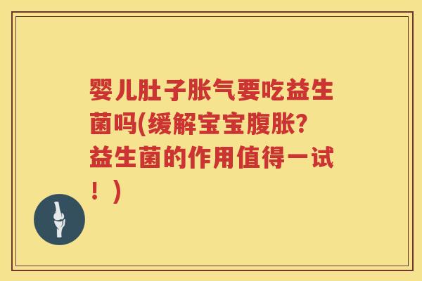 婴儿肚子要吃益生菌吗(缓解宝宝?益生菌的作用值得一试!) 婴儿肚子要吃益生菌吗(缓解宝宝?益生菌的作用值得一试!)