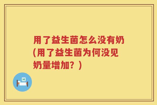 用了益生菌怎么没有奶(用了益生菌为何没见奶量增加?) 用了益生菌怎么没有奶(用了益生菌为何没见奶量增加?)
