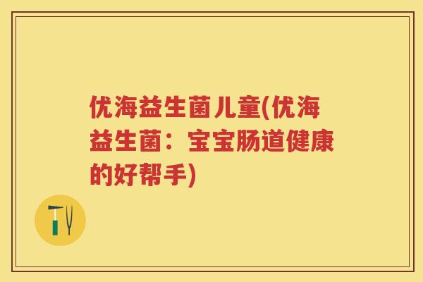 优海益生菌儿童(优海益生菌：宝宝肠道健康的好帮手)