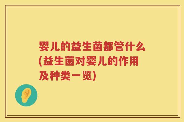 婴儿的益生菌都管什么(益生菌对婴儿的作用及种类一览) 婴儿的益生菌都管什么(益生菌对婴儿的作用及种类一览)