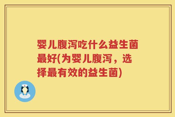 婴儿吃什么益生菌好(为婴儿,选择有效的益生菌) 婴儿吃什么益生菌好(为婴儿,选择有效的益生菌)