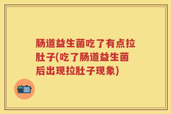 肠道益生菌吃了有点拉肚子(吃了肠道益生菌后出现拉肚子现象)