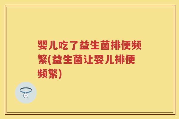 婴儿吃了益生菌排便频繁(益生菌让婴儿排便频繁)