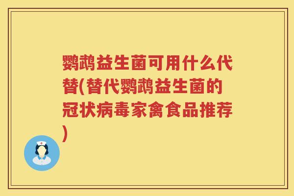 鹦鹉益生菌可用什么代替(替代鹦鹉益生菌的冠状家禽食品推荐) 鹦鹉益生菌可用什么代替(替代鹦鹉益生菌的冠状家禽食品推荐)