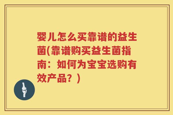 婴儿怎么买靠谱的益生菌(靠谱购买益生菌指南：如何为宝宝选购有效产品？)