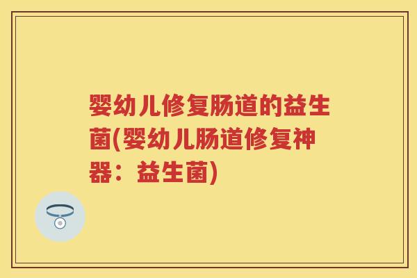 婴幼儿修复肠道的益生菌(婴幼儿肠道修复神器:益生菌) 婴幼儿修复肠道的益生菌(婴幼儿肠道修复神器:益生菌)