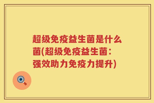超级益生菌是什么菌(超级益生菌:强效助力力提升) 超级益生菌是什么菌(超级益生菌:强效助力力提升)