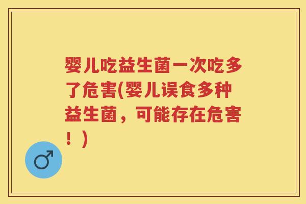 婴儿吃益生菌一次吃多了危害(婴儿误食多种益生菌,可能存在危害!) 婴儿吃益生菌一次吃多了危害(婴儿误食多种益生菌,可能存在危害!)