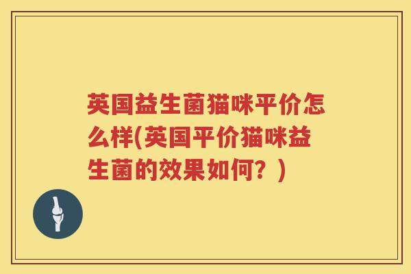 英国益生菌猫咪平价怎么样(英国平价猫咪益生菌的效果如何?) 英国益生菌猫咪平价怎么样(英国平价猫咪益生菌的效果如何?)
