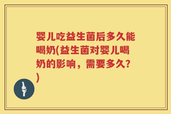 婴儿吃益生菌后多久能喝奶(益生菌对婴儿喝奶的影响,需要多久?) 婴儿吃益生菌后多久能喝奶(益生菌对婴儿喝奶的影响,需要多久?)