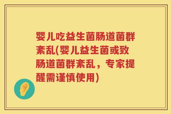 婴儿吃益生菌肠道菌群紊乱(婴儿益生菌或致肠道菌群紊乱,专家提醒需谨慎使用) 婴儿吃益生菌肠道菌群紊乱(婴儿益生菌或致肠道菌群紊乱,专家提醒需谨慎使用)