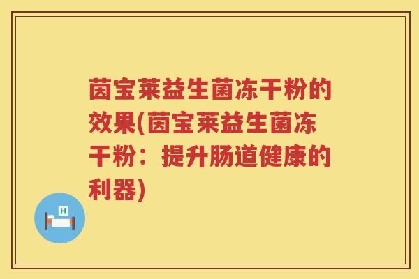 茵宝莱益生菌冻干粉的效果(茵宝莱益生菌冻干粉:提升肠道健康的利器) 茵宝莱益生菌冻干粉的效果(茵宝莱益生菌冻干粉:提升肠道健康的利器)