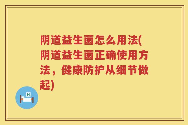 益生菌怎么用法(益生菌正确使用方法，健康防护从细节做起)
