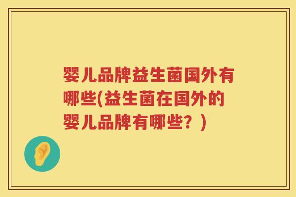 婴儿品牌益生菌国外有哪些(益生菌在国外的婴儿品牌有哪些?) 婴儿品牌益生菌国外有哪些(益生菌在国外的婴儿品牌有哪些?)