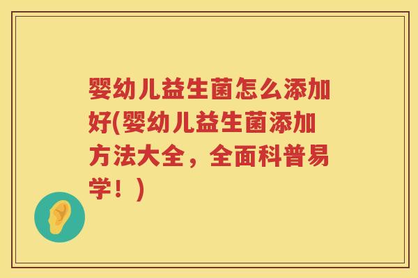 婴幼儿益生菌怎么添加好(婴幼儿益生菌添加方法大全，全面科普易学！)