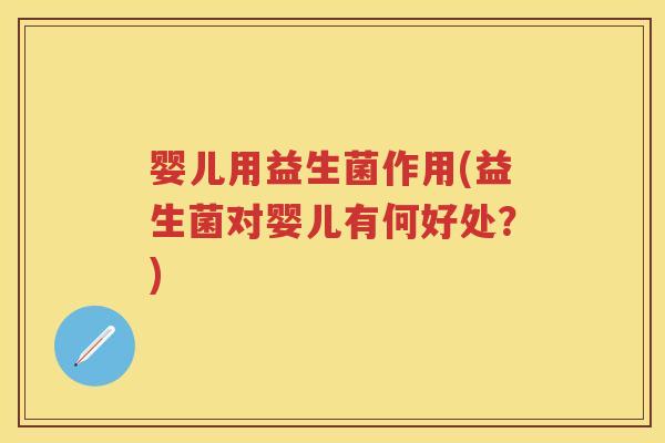 婴儿用益生菌作用(益生菌对婴儿有何好处?) 婴儿用益生菌作用(益生菌对婴儿有何好处?)