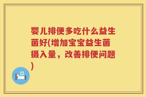 婴儿排便多吃什么益生菌好(增加宝宝益生菌摄入量,改善排便问题) 婴儿排便多吃什么益生菌好(增加宝宝益生菌摄入量,改善排便问题)