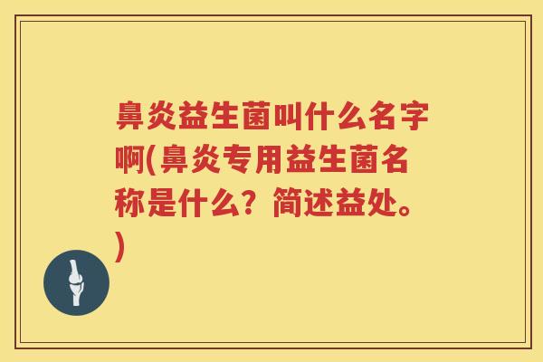 益生菌叫什么名字啊(专用益生菌名称是什么?简述益处。) 益生菌叫什么名字啊(专用益生菌名称是什么?简述益处。)