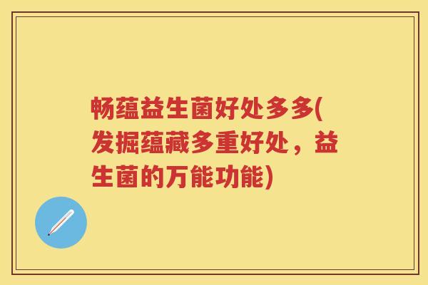 畅蕴益生菌好处多多(发掘蕴藏多重好处，益生菌的万能功能)
