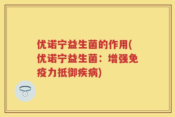 优诺宁益生菌的作用(优诺宁益生菌:增强力抵御) 优诺宁益生菌的作用(优诺宁益生菌:增强力抵御)