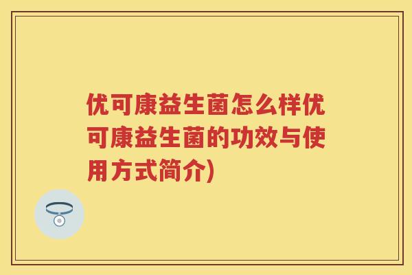 优可康益生菌怎么样优可康益生菌的功效与使用方式简介) 优可康益生菌怎么样优可康益生菌的功效与使用方式简介)