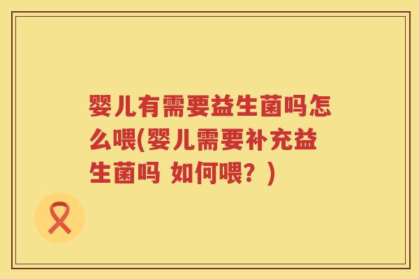 婴儿有需要益生菌吗怎么喂(婴儿需要补充益生菌吗 如何喂?) 婴儿有需要益生菌吗怎么喂(婴儿需要补充益生菌吗 如何喂?)