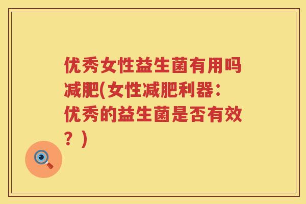 优秀女性益生菌有用吗(女性利器:优秀的益生菌是否有效?) 优秀女性益生菌有用吗(女性利器:优秀的益生菌是否有效?)