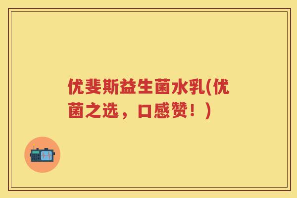 优斐斯益生菌水乳(优菌之选，口感赞！)