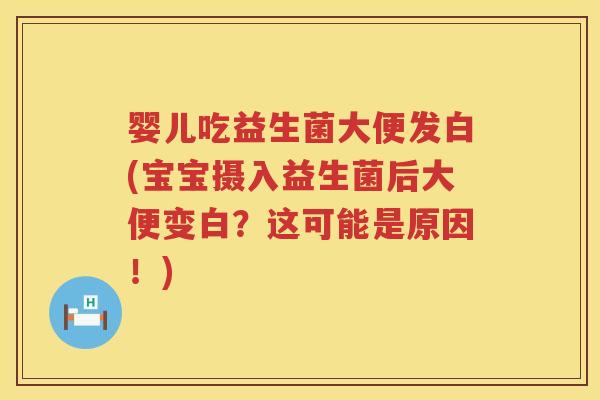 婴儿吃益生菌大便发白(宝宝摄入益生菌后大便变白？这可能是原因！)