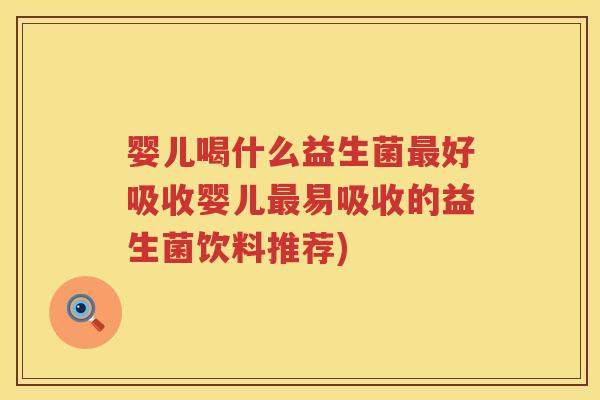 婴儿喝什么益生菌好吸收婴儿易吸收的益生菌饮料推荐) 婴儿喝什么益生菌好吸收婴儿易吸收的益生菌饮料推荐)