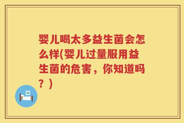 婴儿喝太多益生菌会怎么样(婴儿过量服用益生菌的危害,你知道吗?) 婴儿喝太多益生菌会怎么样(婴儿过量服用益生菌的危害,你知道吗?)