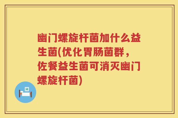 幽门螺旋杆菌加什么益生菌(优化菌群，佐餐益生菌可消灭幽门螺旋杆菌)