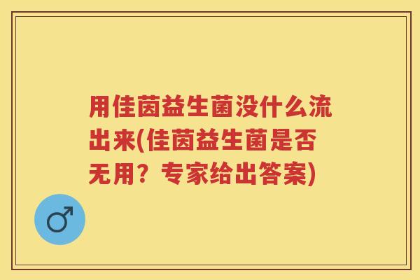 用佳茵益生菌没什么流出来(佳茵益生菌是否无用?专家给出答案) 用佳茵益生菌没什么流出来(佳茵益生菌是否无用?专家给出答案)