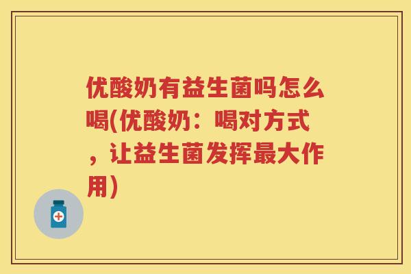 优酸奶有益生菌吗怎么喝(优酸奶:喝对方式,让益生菌发挥大作用) 优酸奶有益生菌吗怎么喝(优酸奶:喝对方式,让益生菌发挥大作用)