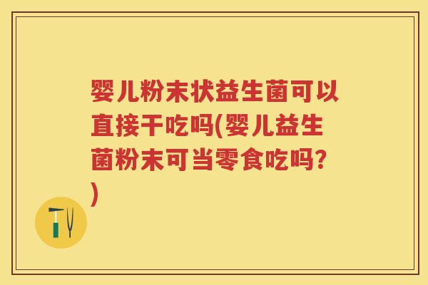 婴儿粉末状益生菌可以直接干吃吗(婴儿益生菌粉末可当零食吃吗?) 婴儿粉末状益生菌可以直接干吃吗(婴儿益生菌粉末可当零食吃吗?)