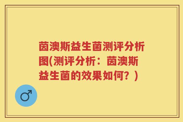 茵澳斯益生菌测评分析图(测评分析:茵澳斯益生菌的效果如何?) 茵澳斯益生菌测评分析图(测评分析:茵澳斯益生菌的效果如何?)