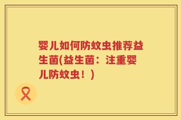 婴儿如何防蚊虫推荐益生菌(益生菌:注重婴儿防蚊虫!) 婴儿如何防蚊虫推荐益生菌(益生菌:注重婴儿防蚊虫!)