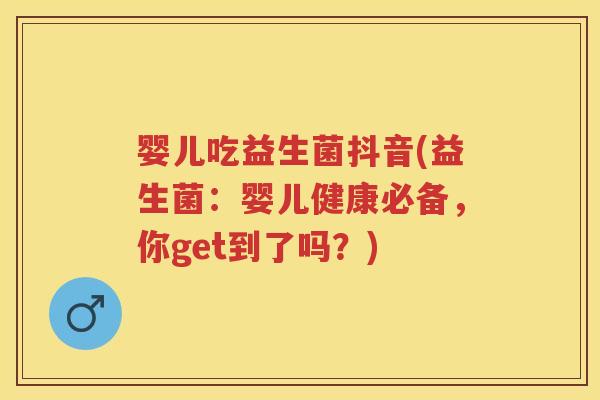 婴儿吃益生菌抖音(益生菌:婴儿健康必备,你get到了吗?) 婴儿吃益生菌抖音(益生菌:婴儿健康必备,你get到了吗?)
