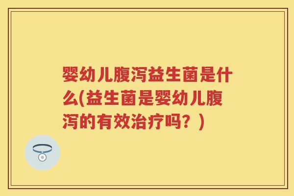 婴幼儿益生菌是什么(益生菌是婴幼儿的有效吗？)