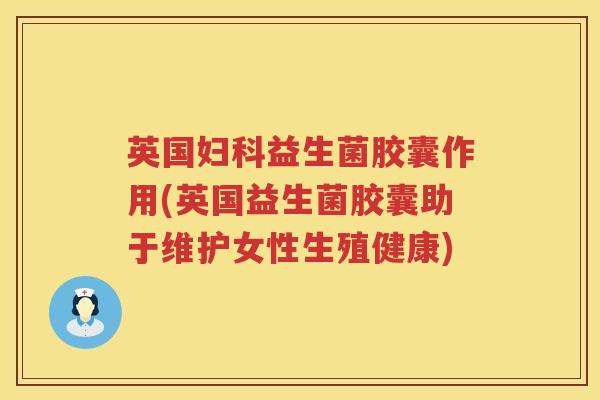 英国益生菌胶囊作用(英国益生菌胶囊助于维护女性生殖健康)