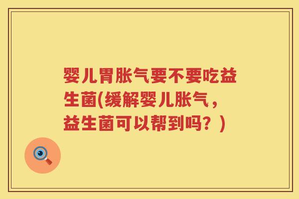 婴儿胃要不要吃益生菌(缓解婴儿,益生菌可以帮到吗?) 婴儿胃要不要吃益生菌(缓解婴儿,益生菌可以帮到吗?)