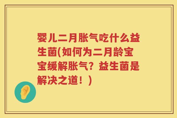 婴儿二月吃什么益生菌(如何为二月龄宝宝缓解?益生菌是解决之道!) 婴儿二月吃什么益生菌(如何为二月龄宝宝缓解?益生菌是解决之道!)