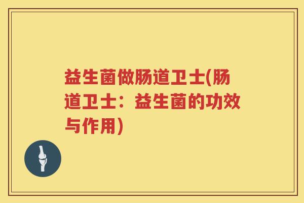 益生菌做肠道卫士(肠道卫士：益生菌的功效与作用)
