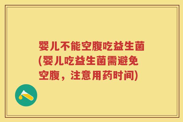 婴儿不能空腹吃益生菌(婴儿吃益生菌需避免空腹，注意用药时间)