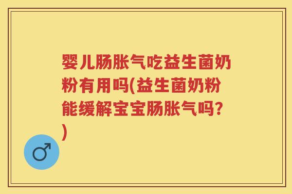 婴儿肠吃益生菌奶粉有用吗(益生菌奶粉能缓解宝宝肠吗?) 婴儿肠吃益生菌奶粉有用吗(益生菌奶粉能缓解宝宝肠吗?)
